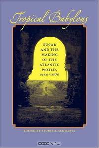 Tropical Babylons: Sugar and the Making of the Atlantic World, 1450-1680