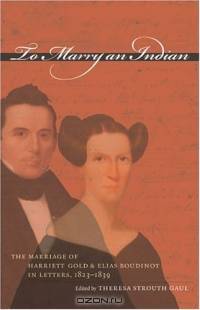 To Marry an Indian : The Marriage of Harriett Gold and Elias Boudinot in Letters, 1823-1839