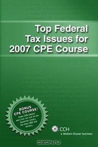 Top Federal Tax Issues for 2007 CPE Course (Top Issues Cpe)
