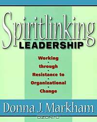 Spiritlinking Leadership: Working Through Resistance to Organizational Change