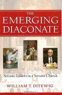 The Emerging Diaconate: Servant Leaders in a Servant Church