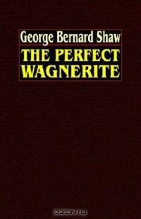 The Perfect Wagnerite: A Commentary On The Ring Of The Niblungs