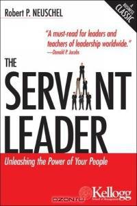 The Servant Leader : Unleashing the Power of Your People (Kellogg)