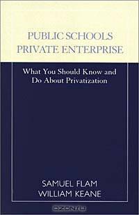 Public Schools Private Enterprise: What You Should Know and Do About Privatization