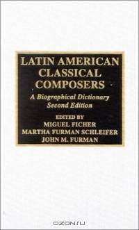 Latin American Classical Composers: A Bibliographical Dictionary : A Bibliographical Dictionary