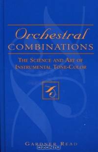 Orchestral Combinations: The Science and Art of Instrumental Tone-Color : The Science and Art of Instrumental Tone-Color