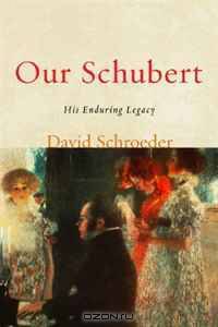 Our Schubert: His Enduring Legacy