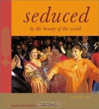 Seduced By the Beauty of the World : Travels In India