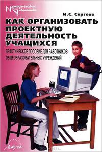 Как организовать проектную деятельность учащихся. Практическое пособие для работников общеобразовательных учреждений