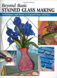 Beyond Basic Stained Glass Making: Techniques and Tools to Expand Your Abilities (Stackpole Basics)