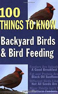 Backyard Birds and Bird Feeding: 100 Things to Know