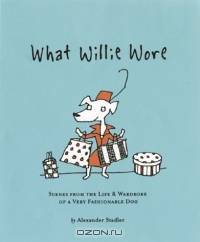 What Willie Wore: Scenes from the Life & Wardrobe of a Very Fashionable Dog