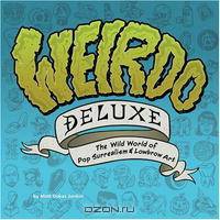 Weirdo Deluxe: The Wild World of Pop Surrealism & Lowbrow Art