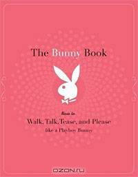 The Bunny Book: How to Walk, Talk, Tease, and Please Like a Playboy Bunny