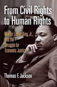 From Civil Rights to Human Rights: Martin Luther King, Jr., and the Struggle for Economic Justice (Politics and Culture in Modern America)