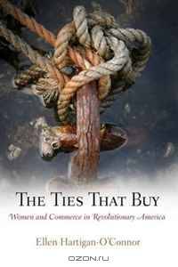 The Ties That Buy: Women and Commerce in Revolutionary America (Early American Studies)