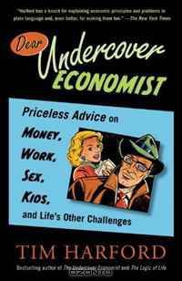 Dear Undercover Economist: Priceless Advice on Money, Work, Sex, Kids, and Life