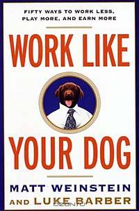 Work Like Your Dog: Fifty Ways to Work Less, Play More, and Earn More