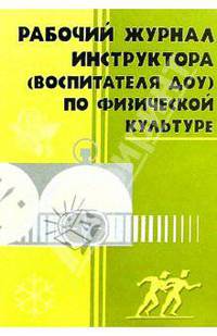 Рабочий журнал инструктора (воспитателя ДОУ) по физической культуре