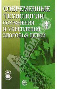 Современные технологии сохранения и укрепления здоровья детей: Учебное пособие