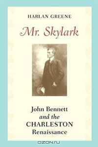 Mr. Skylark: John Bennett and the Charleston Renaissance