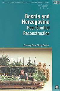 Bosnia and Herzegovinia: Post-Conflict Reconstruction Country Case Study Series (World Bank Operations Evaluation Study.)