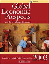 Global Economic Prospects and the Developing Countries 2003: Investing to Unlock Global Opportunities (Global Economic Prospects and the Developing Countries)