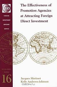The Effectiveness of Promotion Agencies at Attracting Foreign Investment (Fias Occasional Papers, 16)