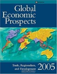 Global Economic Prospects: Trade, Regionalism, and Development 2005 (Global Economic Prospects)