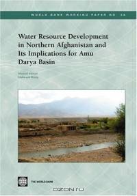 Water Resource Development in Northern Afghanistan and Its Implications for Amu Darya Basin (World Bank Working Papers) (World Bank Working Papers)