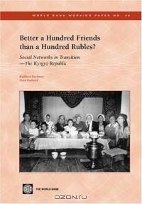Better a Hundred Friends Than a Hundred Rubles? Social Networks In Transition--The Kyrgyz Republic (World Bank Working Papers) (World Bank Working Papers)