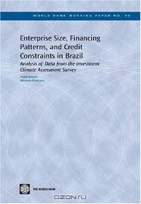 Enterprise Size, Financing Patterns And Credit Constraints In Brazil: Analysis Of Data From The Investment Climate Assessment Survey (World Bank Working Papers) (World Bank Working