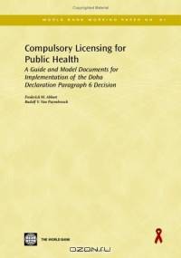 Compulsory Licensing for Public Health: A Guide And Model Documents for Implementation of the Doha Declaration Paragraph 6 Decision (World Bank Working Papers) (World Bank Working Papers)