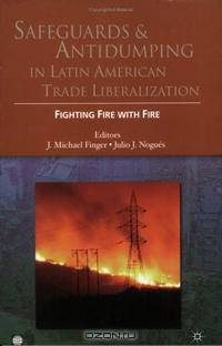 Safeguards and Antidumping in Latin American Trade Liberalization: Fighting Fire with Fire (World Bank Trade and Development Series) (World Bank Trade and Development Series)