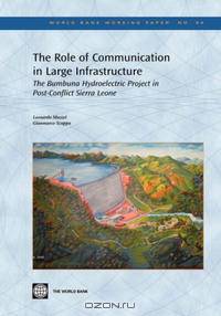 The Role of Communication in Large Infrastructure: The Bumbuna Hydroelectric Project in Post-Conflict Sierra Leone (World Bank Working Papers) (World Bank Working Papers)