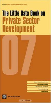Little Data Book on Private Sector Development 2007 (World Development Indicators) (World Development Indicators)