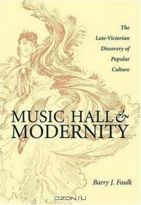Music Hall And Modernity: The Late-victorian Discovery Of Popular Culture