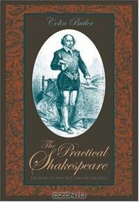 The Practical Shakespeare : The Plays in Practice and on the Page