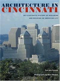 Architecture in Cincinnati: An Illustrated History of Designing and Building an American City