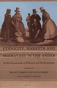 Ethnicity, Markets, and Migration in the Andes: At the Crossroads of History and Anthropology