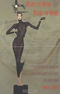 Ready-To-Wear and Ready-To-Work: A Century of Industry and Immigrants in Paris and New York (Comparative and International Working-Class History)