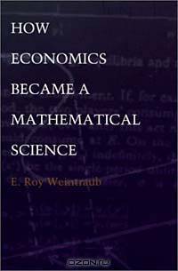 How Economics Became a Mathematical Science (Science and Cultural Theory)