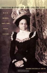 Photography on the Color Line: W. E. B. Du Bois, Race, and Visual Culture (John Hope Franklin Center Book)