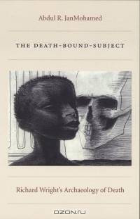 The Death-Bound-Subject : Richard Wrights Archaeology of Death (Post-Contemporary Interventions)