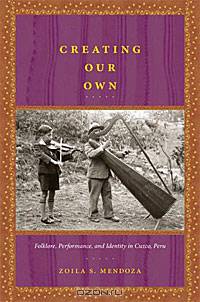 Creating Our Own: Folklore, Performance, and Identity in Cuzco, Peru
