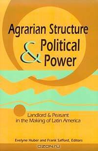 Agrarian Structure and Political Power: Landlord and Peasant in the Making of Latin America (Pitt Latin American Series)