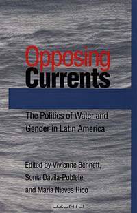 Opposing Currents: The Politics Of Gender And Water In Latin America (Latin American)