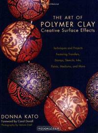 The Art of Polymer Clay Creative Surface Effects: Techniques and Projects Featuring Transfers, Stamps, Stencils, Inks, Paints, Mediums, and More