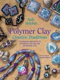 Polymer Clay Creative Traditions: Techniques and Projects Inspired by the Fine and Decorative Arts