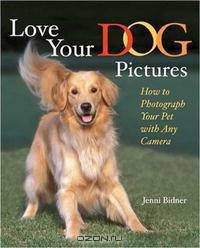 Love Your Dog Pictures: How to Photograph Your Pet with Any Camera